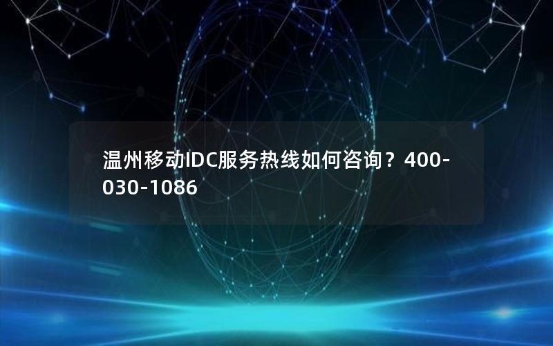 温州移动IDC服务热线如何咨询？400-030-1086