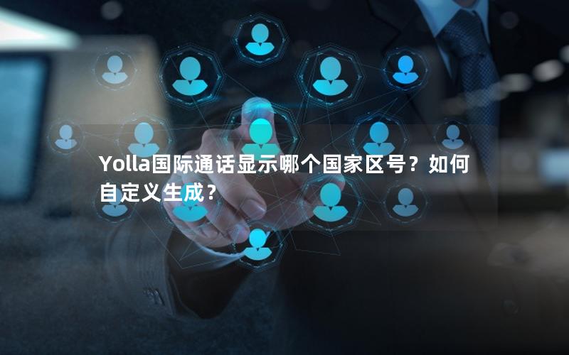 Yolla国际通话显示哪个国家区号？如何自定义生成？