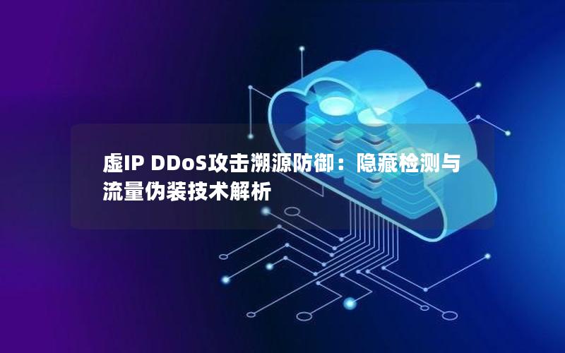 虚IP DDoS攻击溯源防御：隐藏检测与流量伪装技术解析