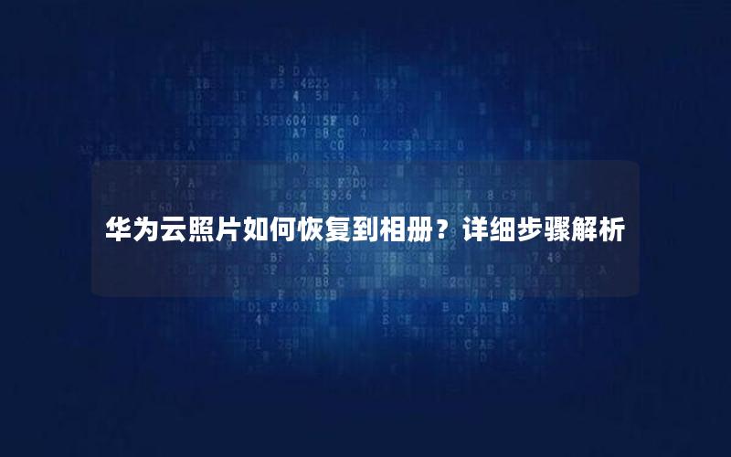 华为云照片如何恢复到相册？详细步骤解析