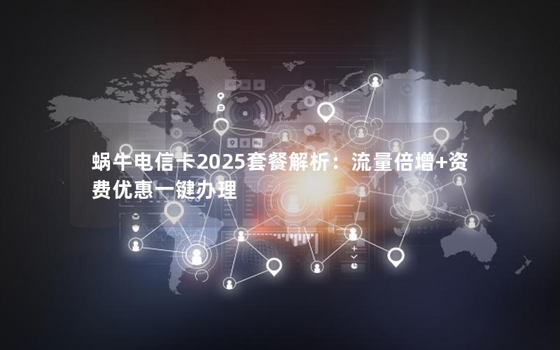 蜗牛电信卡2025套餐解析：流量倍增+资费优惠一键办理