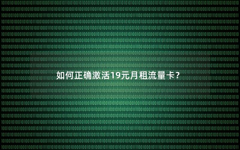 如何正确激活19元月租流量卡？