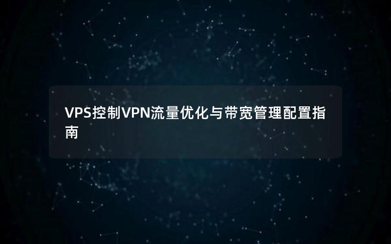 VPS控制VPN流量优化与带宽管理配置指南