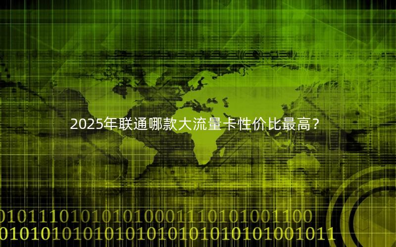 2025年联通哪款大流量卡性价比最高？