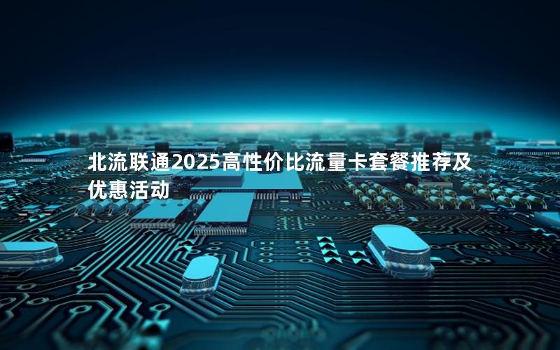 北流联通2025高性价比流量卡套餐推荐及优惠活动