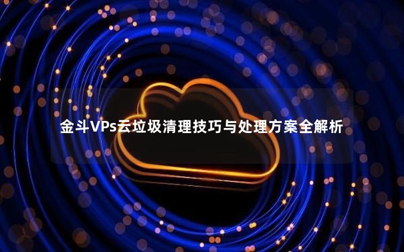 金斗VPs云垃圾清理技巧与处理方案全解析