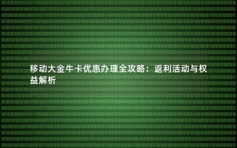 移动大金牛卡优惠办理全攻略：返利活动与权益解析