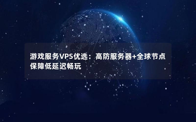 游戏服务VPS优选：高防服务器+全球节点保障低延迟畅玩