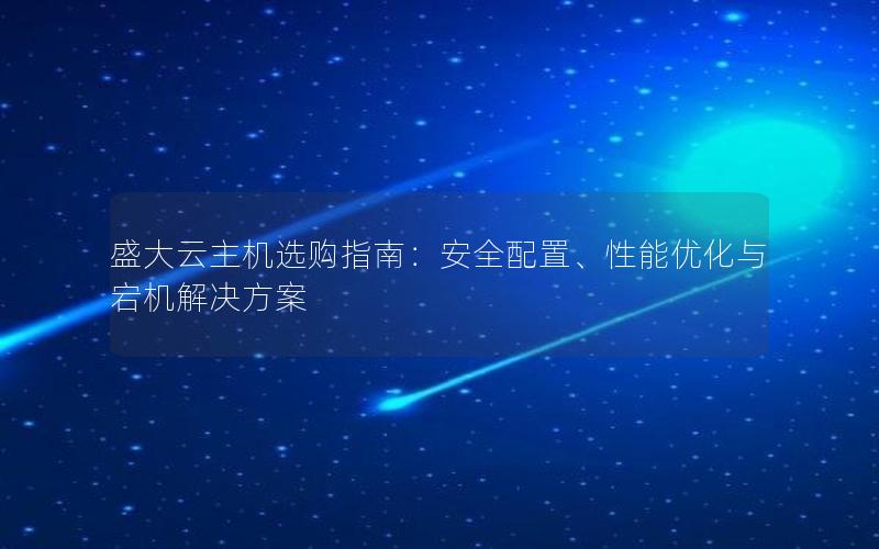 盛大云主机选购指南：安全配置、性能优化与宕机解决方案