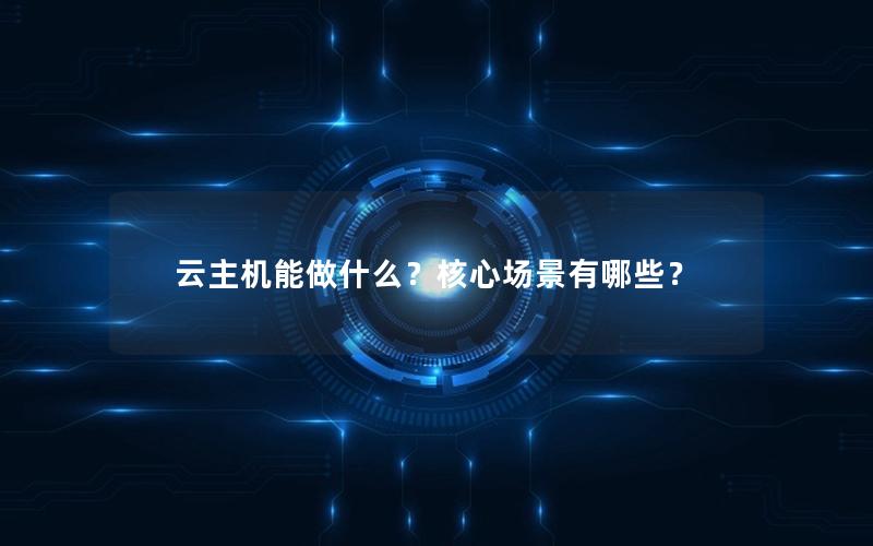 云主机能做什么？核心场景有哪些？