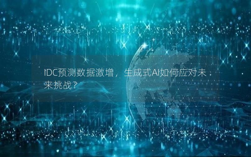 IDC预测数据激增，生成式AI如何应对未来挑战？