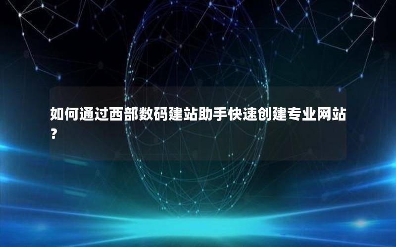 如何通过西部数码建站助手快速创建专业网站？