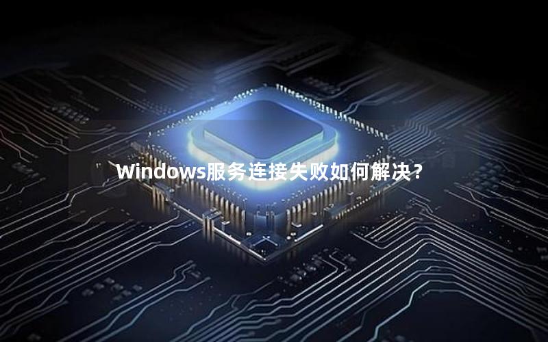 Windows服务连接失败如何解决？