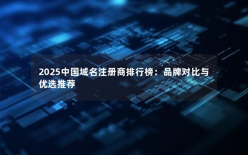 2025中国域名注册商排行榜：品牌对比与优选推荐