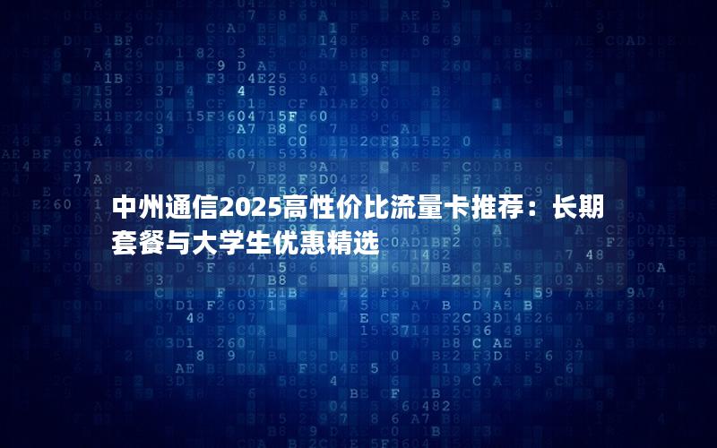 中州通信2025高性价比流量卡推荐：长期套餐与大学生优惠精选