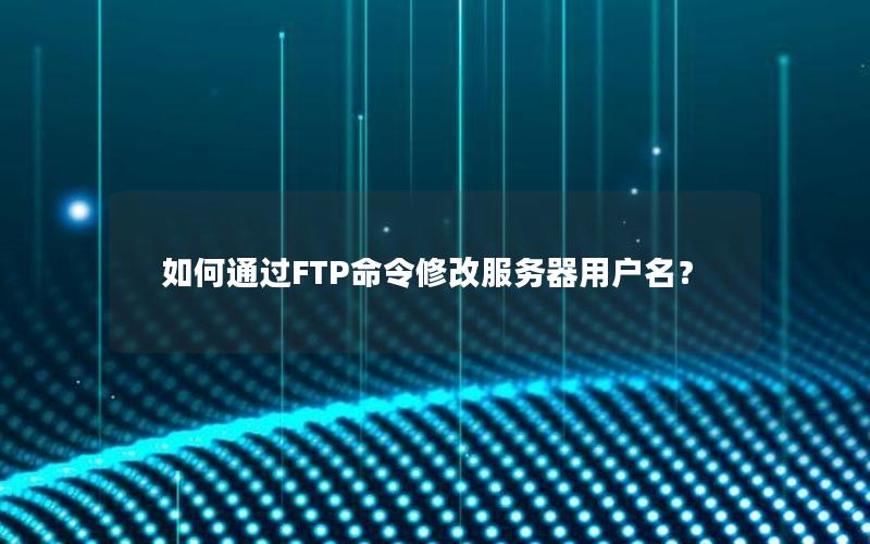 如何通过FTP命令修改服务器用户名？