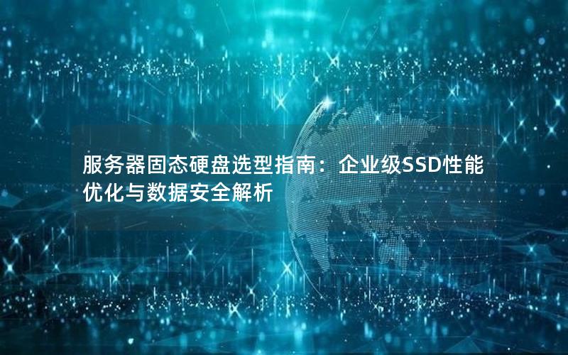 服务器固态硬盘选型指南：企业级SSD性能优化与数据安全解析