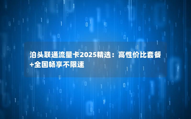 泊头联通流量卡2025精选：高性价比套餐+全国畅享不限速