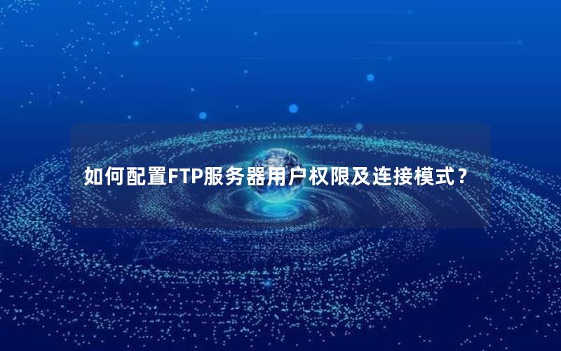 如何配置FTP服务器用户权限及连接模式？