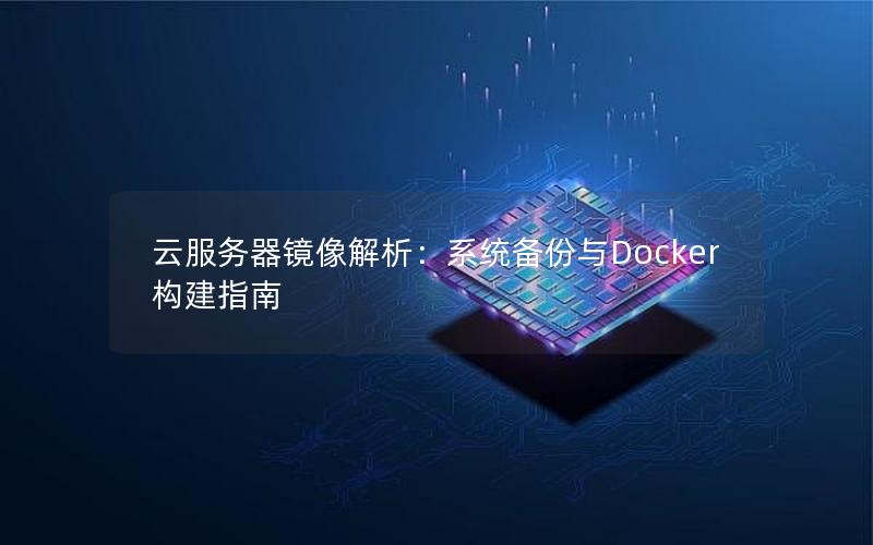 云服务器镜像解析：系统备份与Docker构建指南