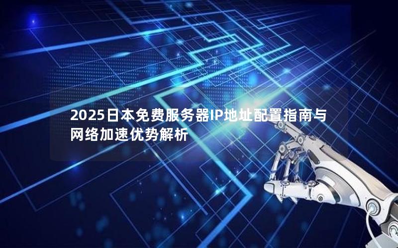 2025日本免费服务器IP地址配置指南与网络加速优势解析