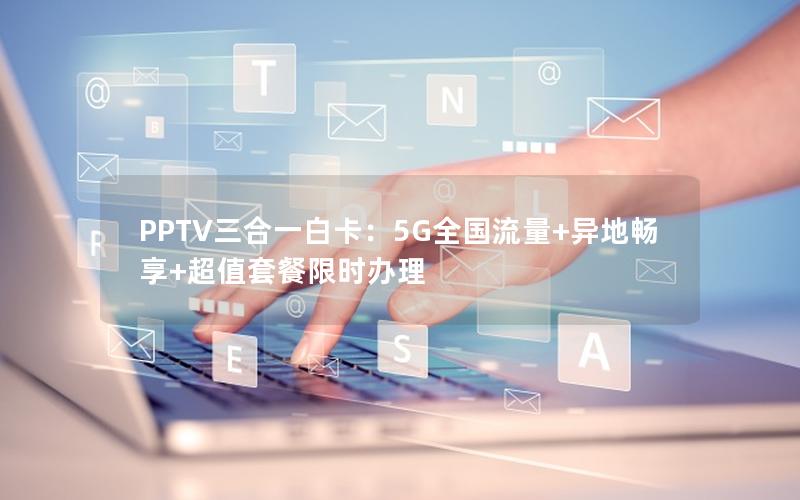 PPTV三合一白卡：5G全国流量+异地畅享+超值套餐限时办理