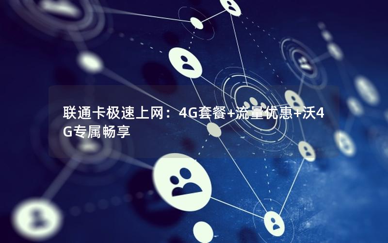 联通卡极速上网：4G套餐+流量优惠+沃4G专属畅享