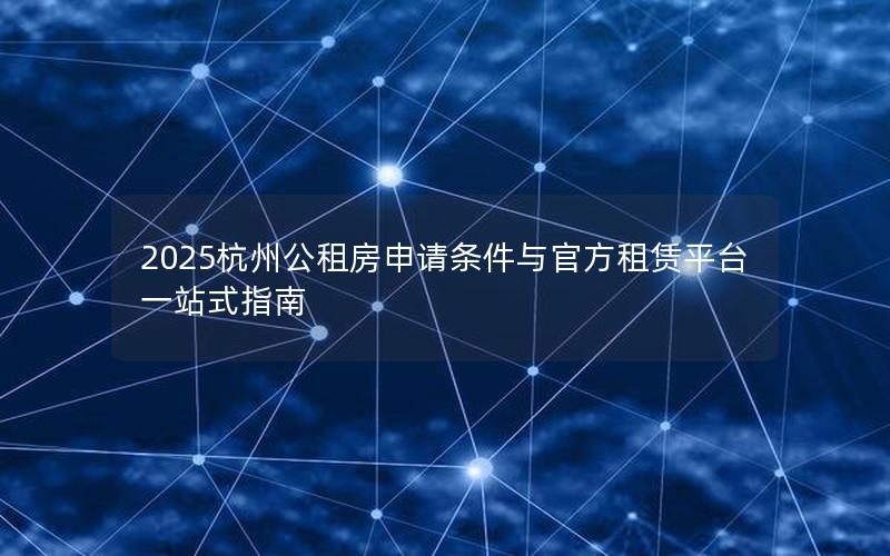 2025杭州公租房申请条件与官方租赁平台一站式指南