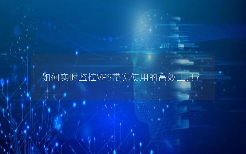 如何实时监控VPS带宽使用的高效工具？