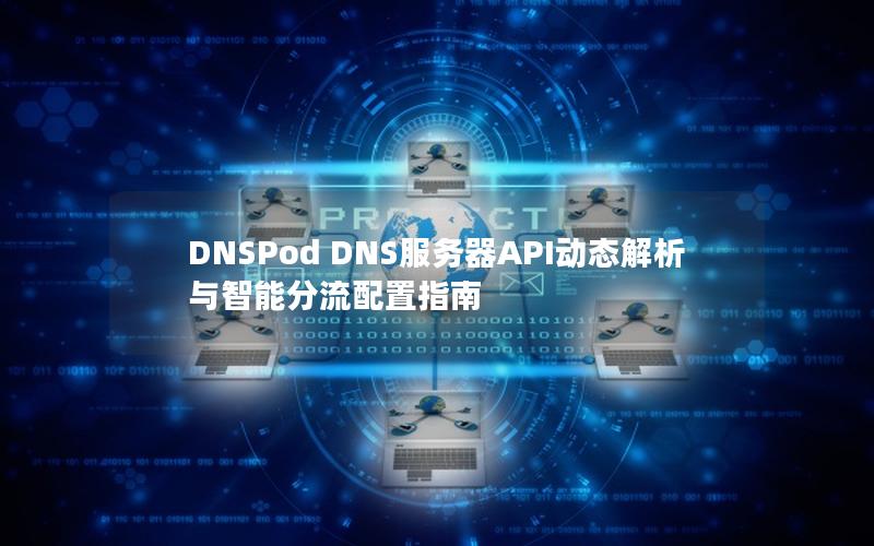 DNSPod DNS服务器API动态解析与智能分流配置指南