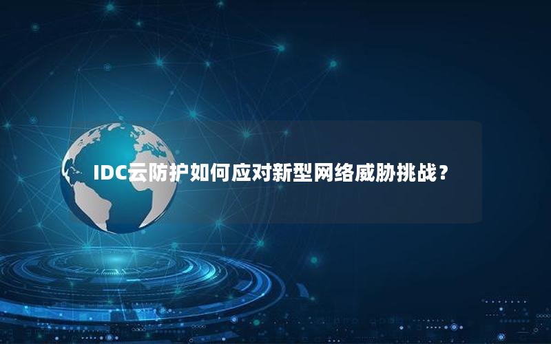 IDC云防护如何应对新型网络威胁挑战？