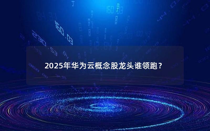 2025年华为云概念股龙头谁领跑？