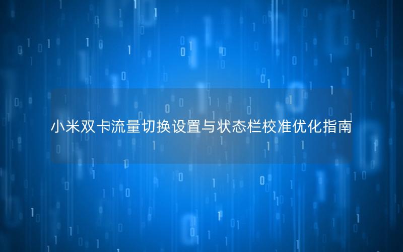 小米双卡流量切换设置与状态栏校准优化指南