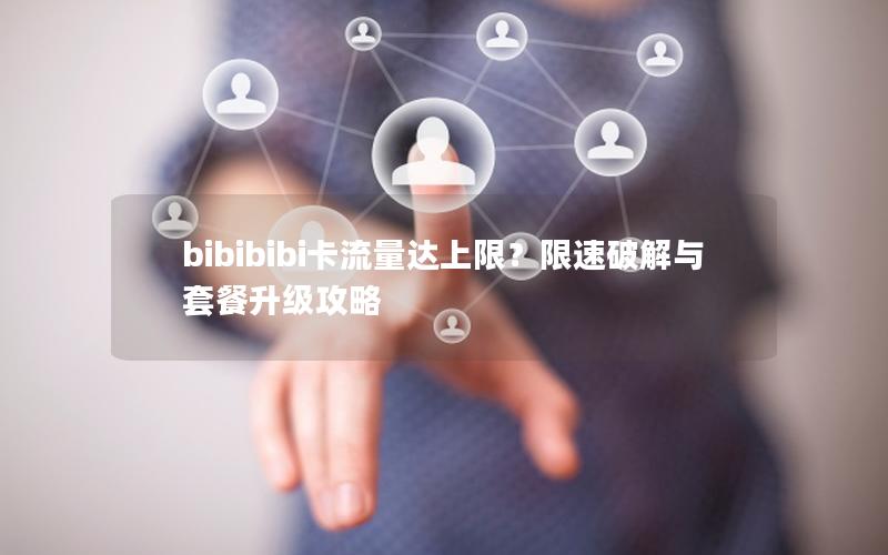 bibibibi卡流量达上限？限速破解与套餐升级攻略