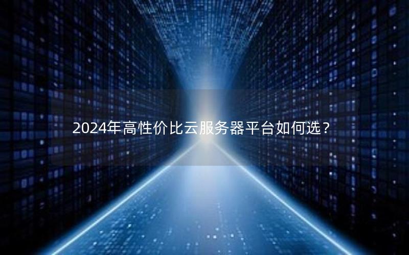 2024年高性价比云服务器平台如何选？