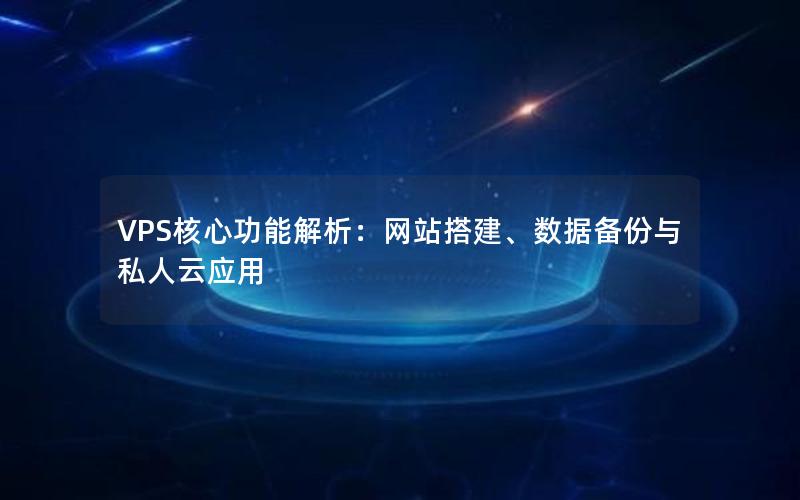 VPS核心功能解析：网站搭建、数据备份与私人云应用