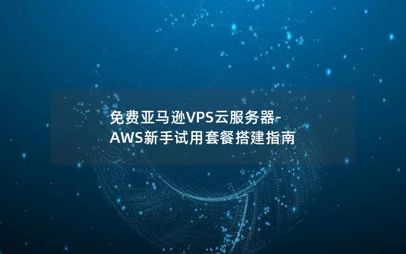 免费亚马逊VPS云服务器-AWS新手试用套餐搭建指南