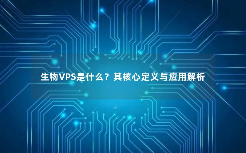 生物VPS是什么？其核心定义与应用解析