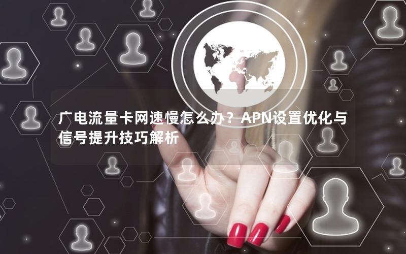 广电流量卡网速慢怎么办？APN设置优化与信号提升技巧解析