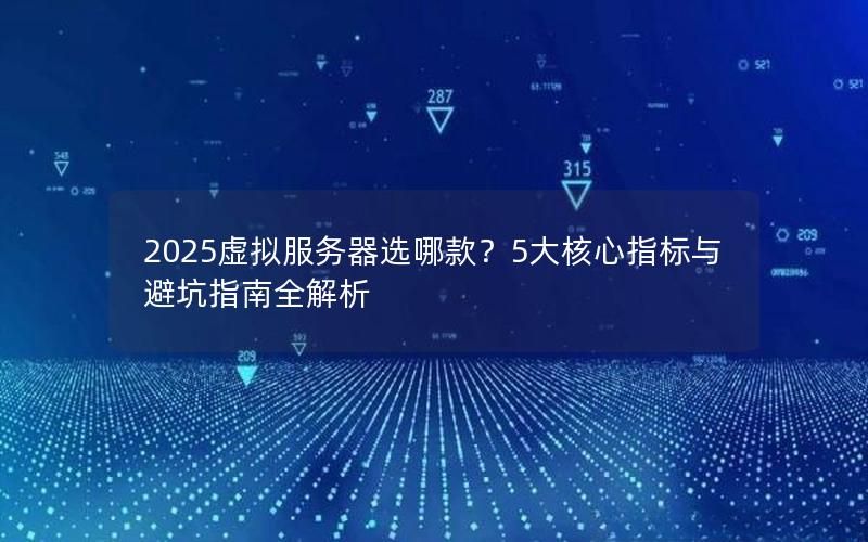 2025虚拟服务器选哪款？5大核心指标与避坑指南全解析