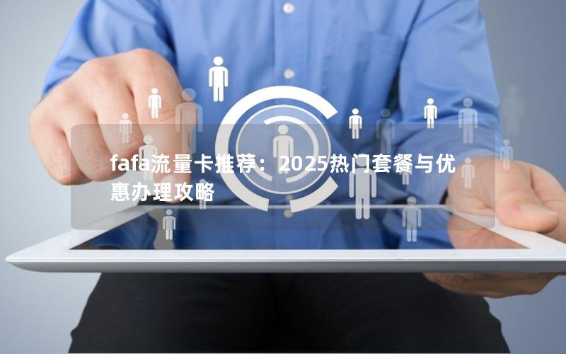 fafa流量卡推荐：2025热门套餐与优惠办理攻略