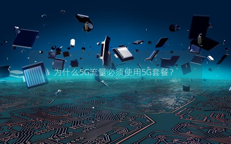 为什么5G流量必须使用5G套餐？