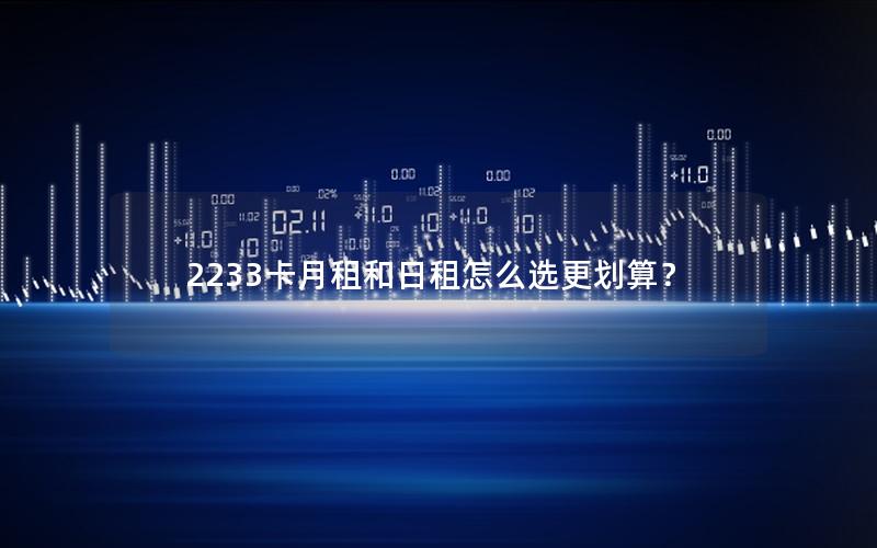 2233卡月租和日租怎么选更划算？