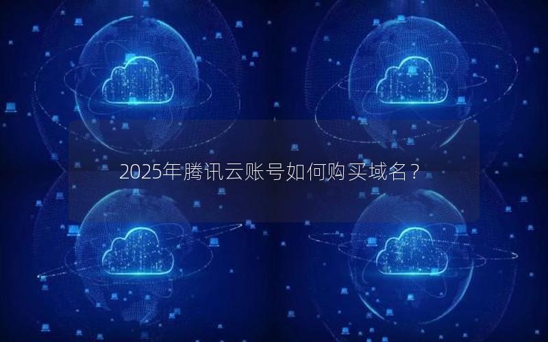 2025年腾讯云账号如何购买域名？