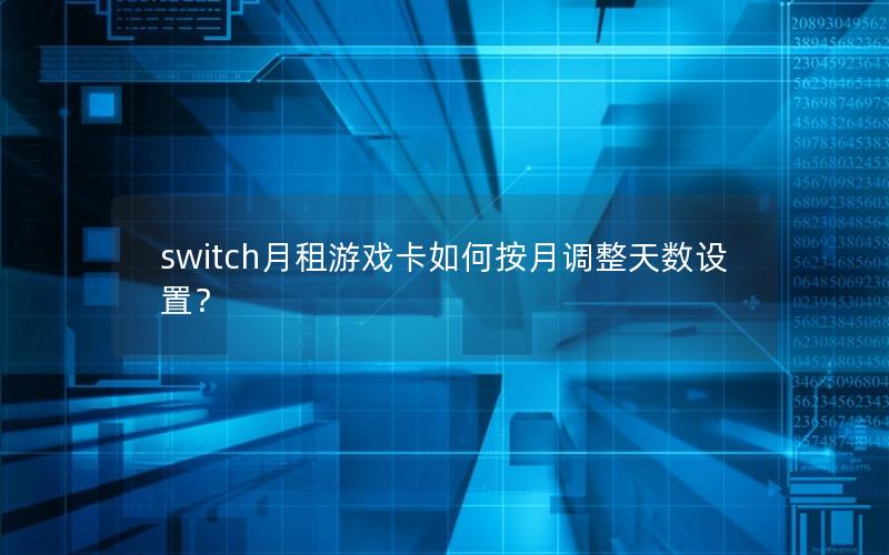 switch月租游戏卡如何按月调整天数设置？