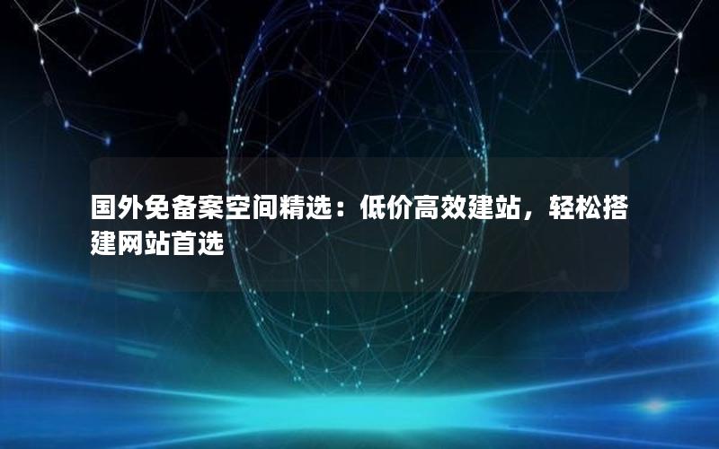 国外免备案空间精选：低价高效建站，轻松搭建网站首选