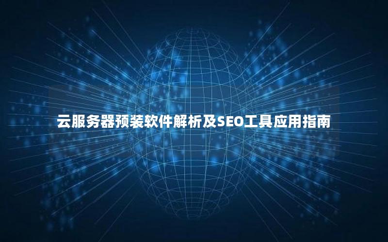 云服务器预装软件解析及SEO工具应用指南