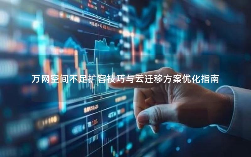 万网空间不足扩容技巧与云迁移方案优化指南