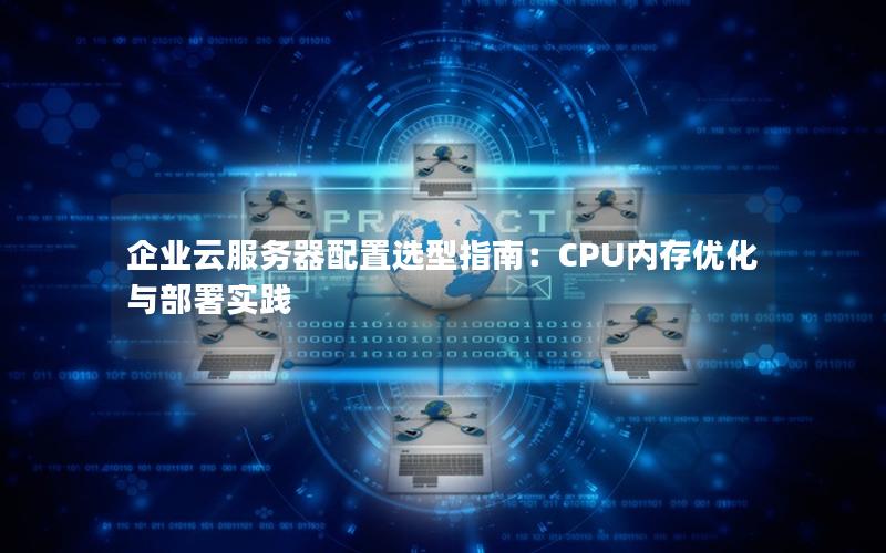 企业云服务器配置选型指南：CPU内存优化与部署实践