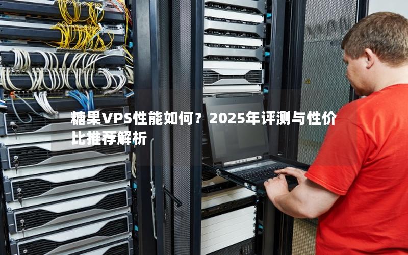 糖果VPS性能如何？2025年评测与性价比推荐解析